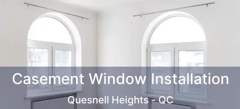  Casement Window Installation Quesnell Heights - QC