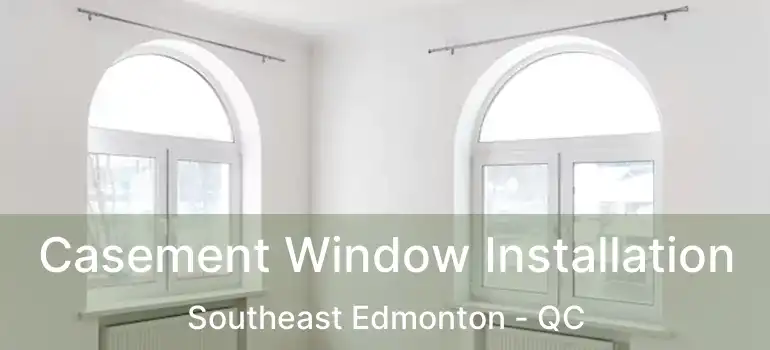  Casement Window Installation Southeast Edmonton - QC