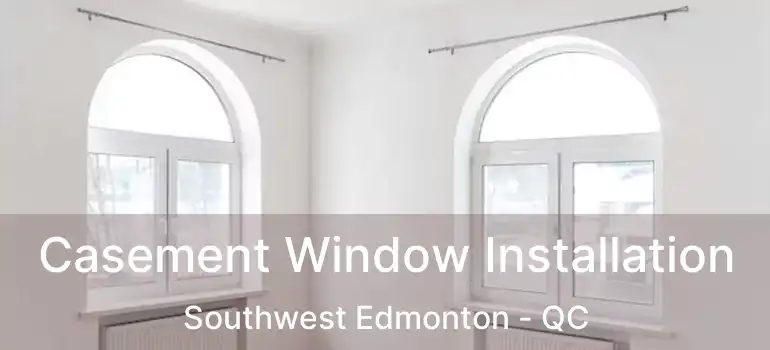 Casement Window Installation Southwest Edmonton - QC