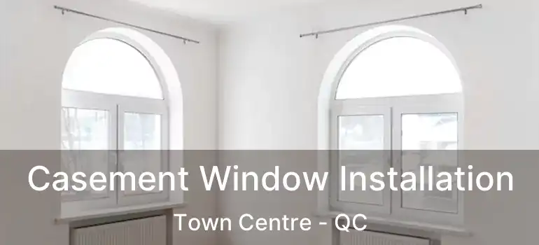  Casement Window Installation Town Centre - QC