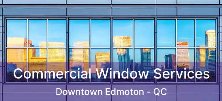  Commercial Window Services Downtown Edmoton - QC