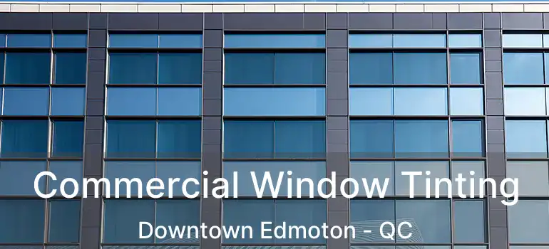  Commercial Window Tinting Downtown Edmoton - QC