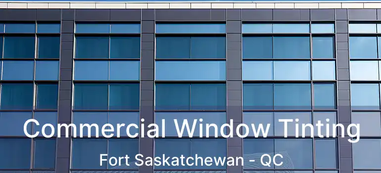  Commercial Window Tinting Fort Saskatchewan - QC