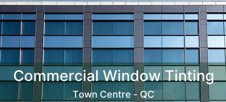  Commercial Window Tinting Town Centre - QC