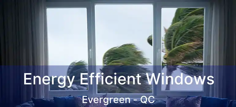  Energy Efficient Windows Evergreen - QC