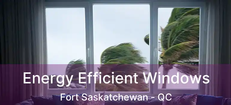  Energy Efficient Windows Fort Saskatchewan - QC