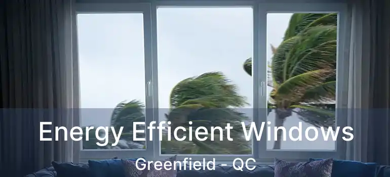  Energy Efficient Windows Greenfield - QC