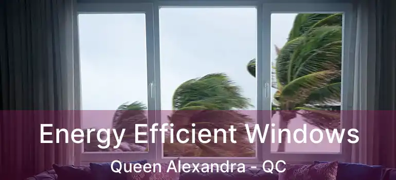  Energy Efficient Windows Queen Alexandra - QC