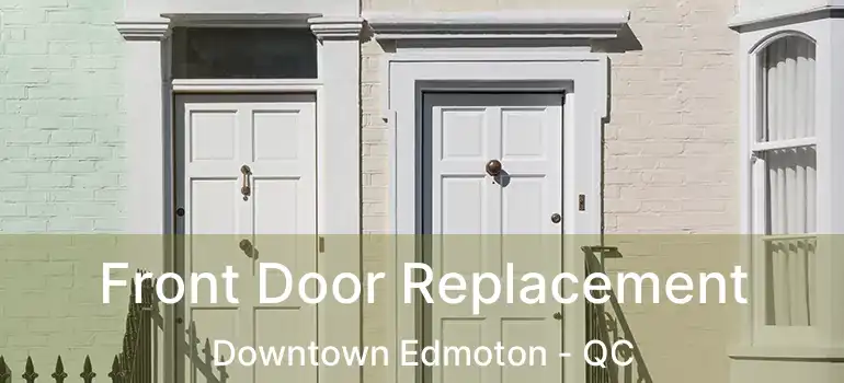 Front Door Replacement Downtown Edmoton - QC