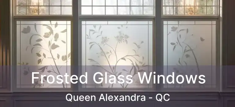  Frosted Glass Windows Queen Alexandra - QC