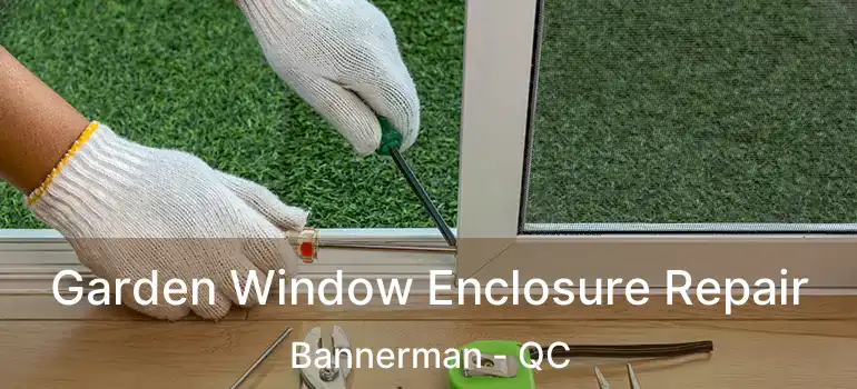  Garden Window Enclosure Repair Bannerman - QC