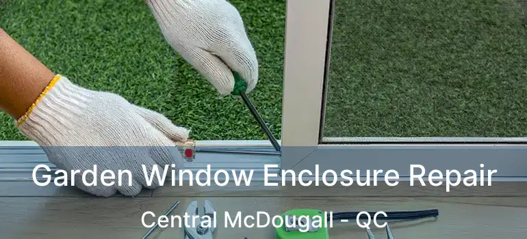  Garden Window Enclosure Repair Central McDougall - QC