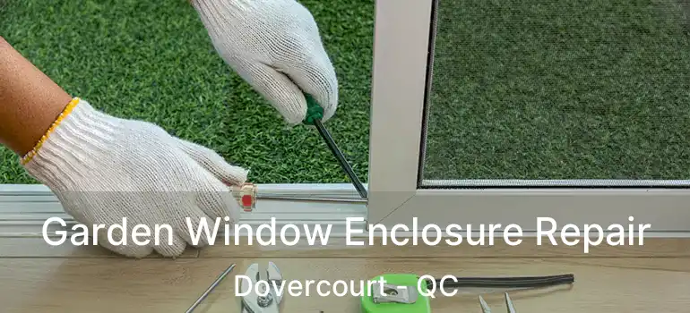  Garden Window Enclosure Repair Dovercourt - QC