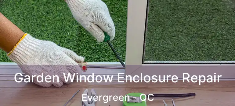  Garden Window Enclosure Repair Evergreen - QC