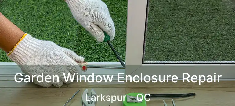  Garden Window Enclosure Repair Larkspur - QC