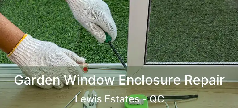  Garden Window Enclosure Repair Lewis Estates - QC