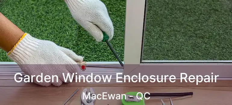  Garden Window Enclosure Repair MacEwan - QC