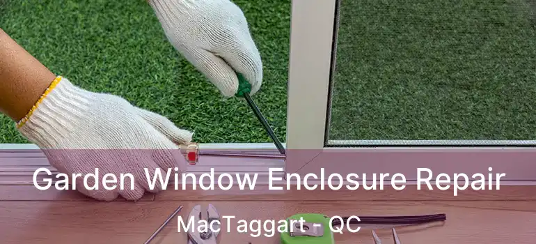  Garden Window Enclosure Repair MacTaggart - QC