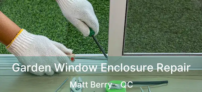  Garden Window Enclosure Repair Matt Berry - QC