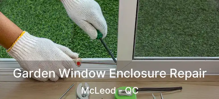  Garden Window Enclosure Repair McLeod - QC