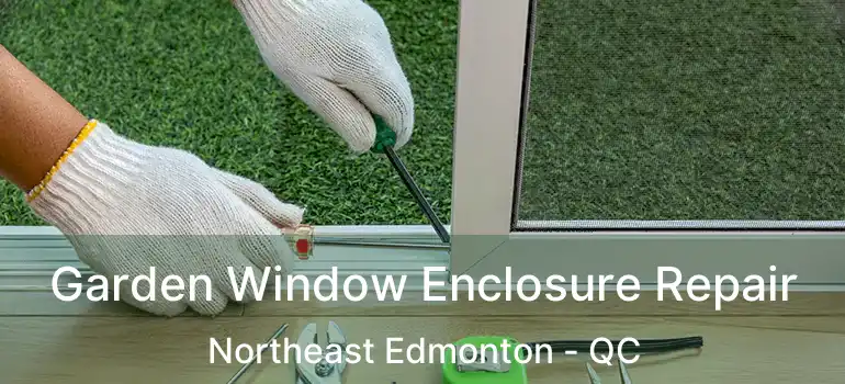  Garden Window Enclosure Repair Northeast Edmonton - QC
