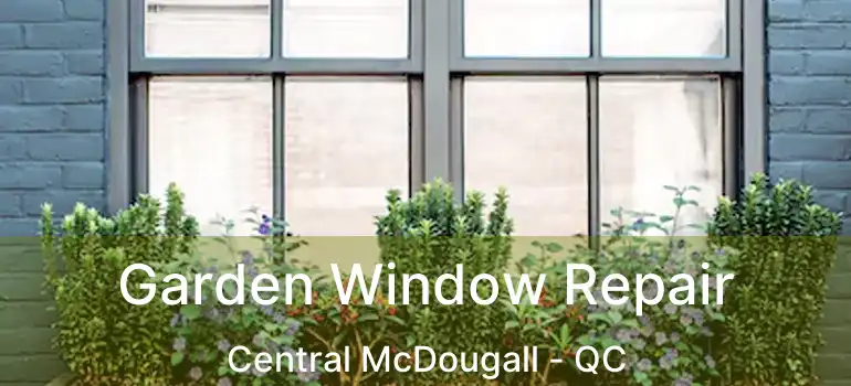  Garden Window Repair Central McDougall - QC