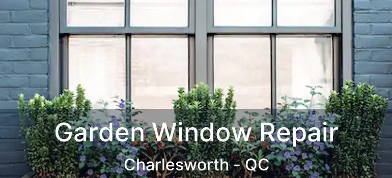  Garden Window Repair Charlesworth - QC