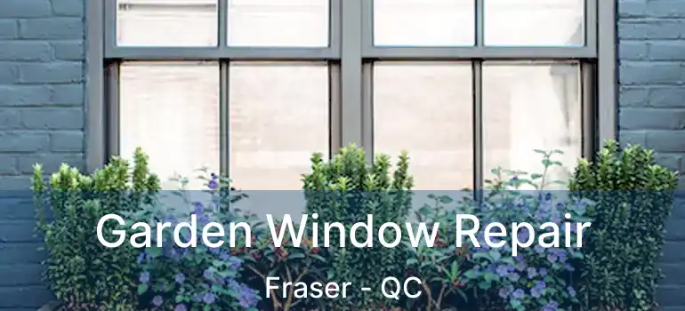  Garden Window Repair Fraser - QC