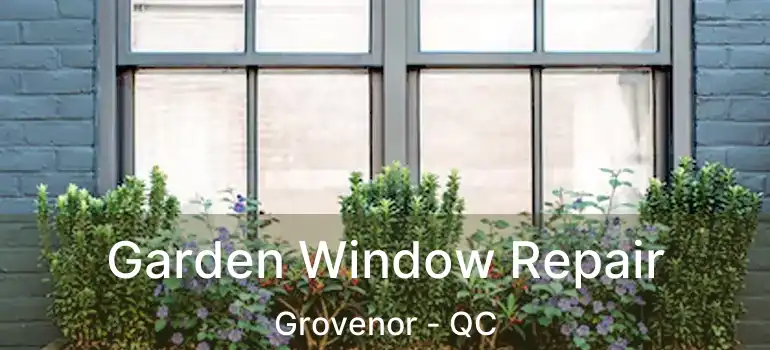  Garden Window Repair Grovenor - QC