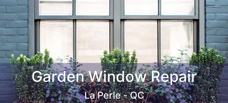  Garden Window Repair La Perle - QC