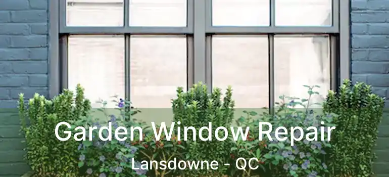  Garden Window Repair Lansdowne - QC
