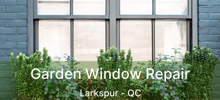 Garden Window Repair Larkspur - QC