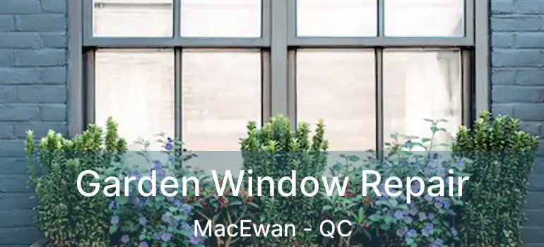  Garden Window Repair MacEwan - QC