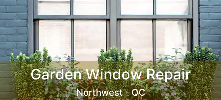  Garden Window Repair Northwest - QC