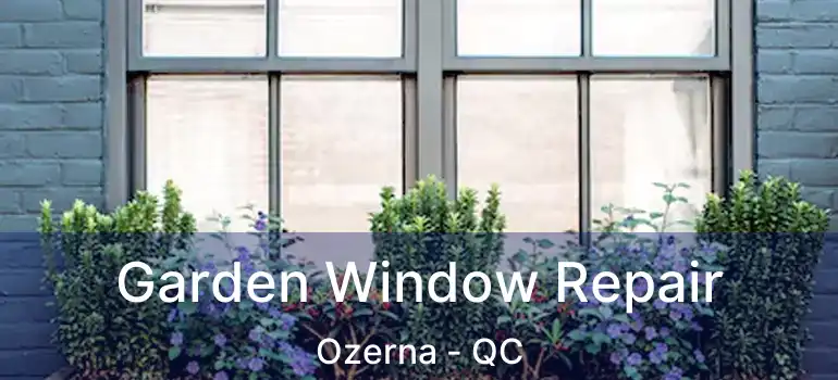  Garden Window Repair Ozerna - QC