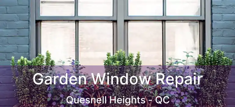  Garden Window Repair Quesnell Heights - QC