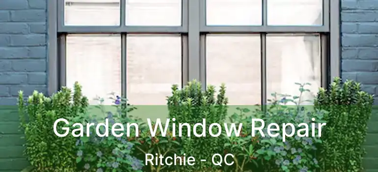  Garden Window Repair Ritchie - QC