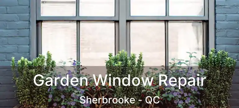  Garden Window Repair Sherbrooke - QC