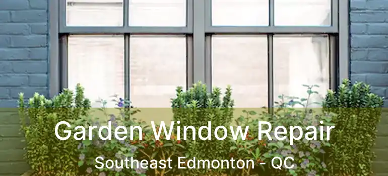  Garden Window Repair Southeast Edmonton - QC