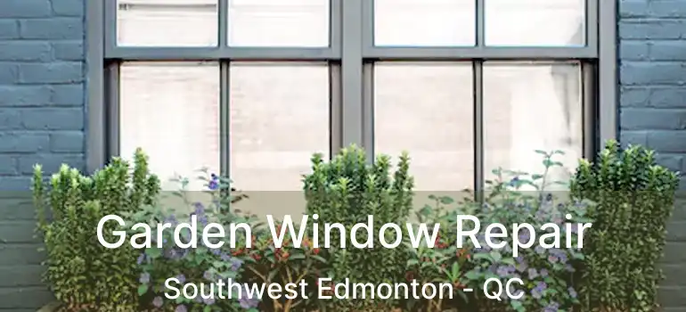  Garden Window Repair Southwest Edmonton - QC