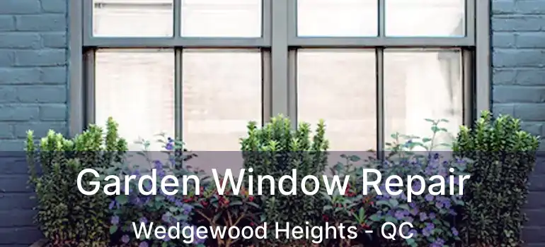  Garden Window Repair Wedgewood Heights - QC
