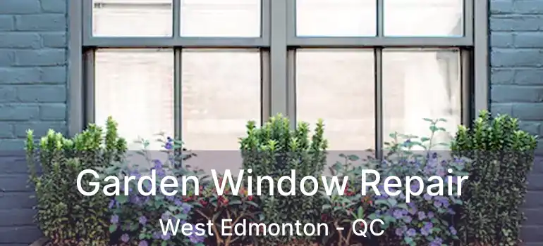  Garden Window Repair West Edmonton - QC
