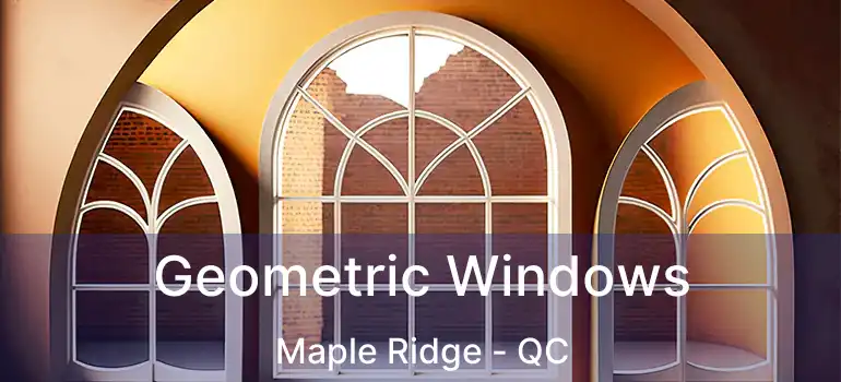  Geometric Windows Maple Ridge - QC