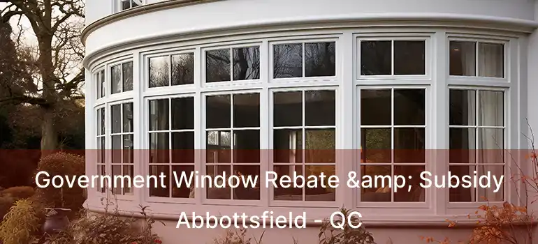  Government Window Rebate & Subsidy Abbottsfield - QC