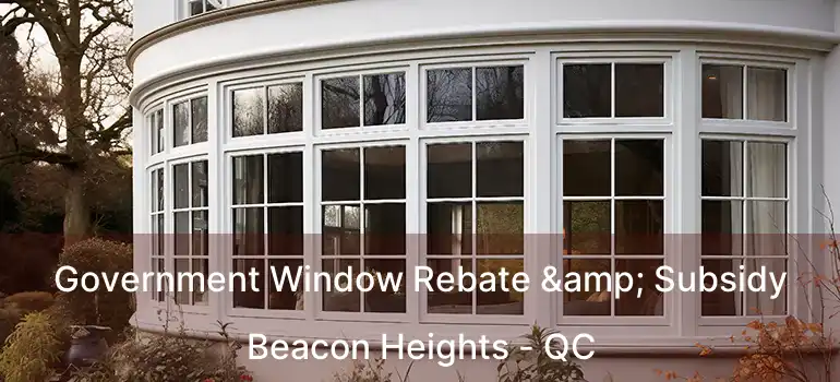  Government Window Rebate & Subsidy Beacon Heights - QC