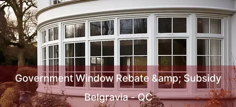  Government Window Rebate & Subsidy Belgravia - QC