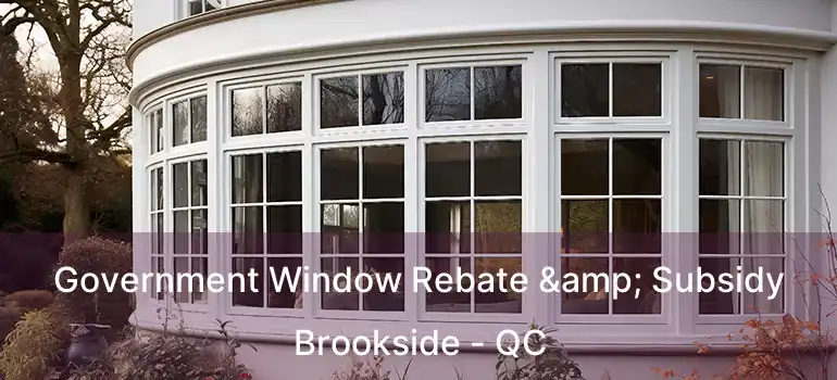  Government Window Rebate & Subsidy Brookside - QC