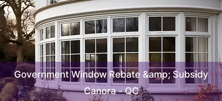  Government Window Rebate & Subsidy Canora - QC