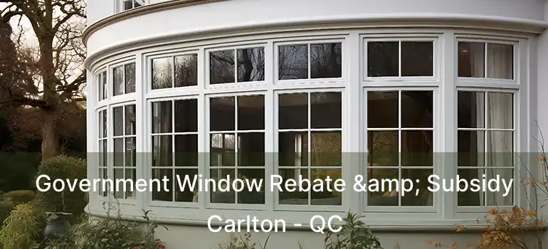  Government Window Rebate & Subsidy Carlton - QC