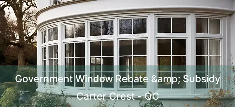  Government Window Rebate & Subsidy Carter Crest - QC